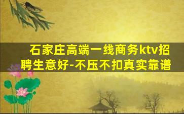 石家庄高端一线商务ktv招聘生意好-不压不扣真实靠谱